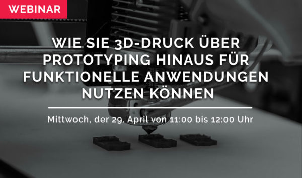 WEBINAR: Wie Sie 3D-Druck über Prototyping hinaus für funktionelle Anwendungen nutzen können